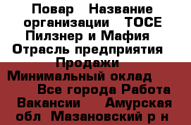 Повар › Название организации ­ ТОСЕ Пилзнер и Мафия › Отрасль предприятия ­ Продажи › Минимальный оклад ­ 20 000 - Все города Работа » Вакансии   . Амурская обл.,Мазановский р-н